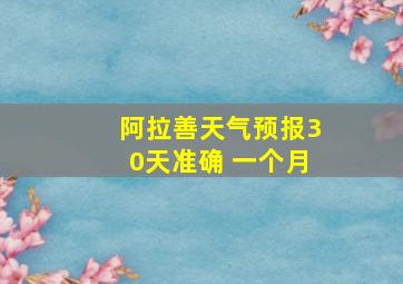 阿拉善天气预报30天准确 一个月